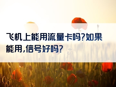 飞机上能用流量卡吗？如果能用，信号好吗？