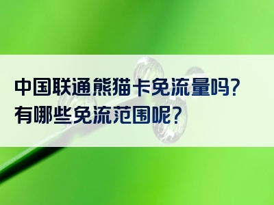 中国联通熊猫卡免流量吗？有哪些免流范围呢？