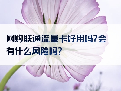 网购联通流量卡好用吗？会有什么风险吗？