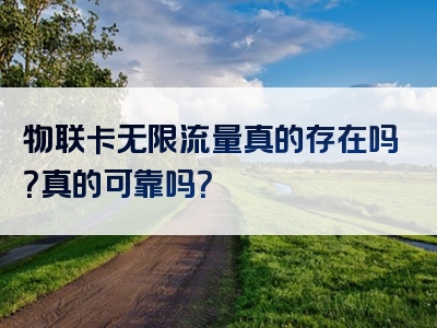 物联卡无限流量真的存在吗？真的可靠吗？
