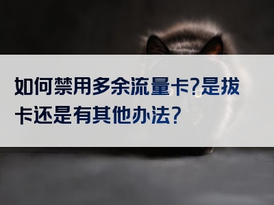 如何禁用多余流量卡？是拔卡还是有其他办法？