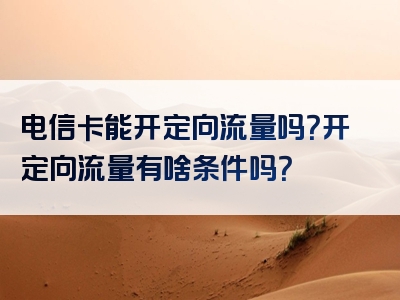 电信卡能开定向流量吗？开定向流量有啥条件吗？