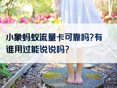 小象蚂蚁流量卡可靠吗？有谁用过能说说吗？