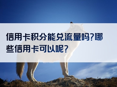 信用卡积分能兑流量吗？哪些信用卡可以呢？