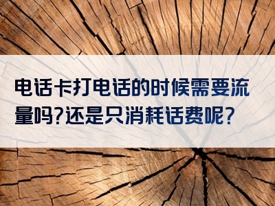 电话卡打电话的时候需要流量吗？还是只消耗话费呢？