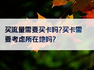 买流量需要买卡吗？买卡需要考虑所在地吗？