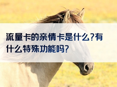 流量卡的亲情卡是什么？有什么特殊功能吗？
