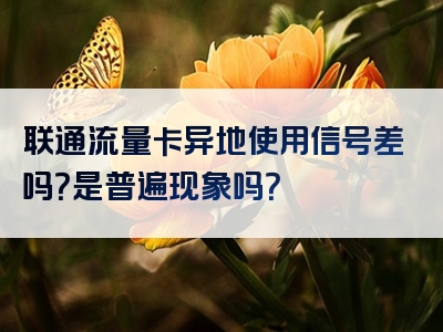 联通流量卡异地使用信号差吗？是普遍现象吗？