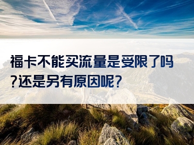 福卡不能买流量是受限了吗？还是另有原因呢？