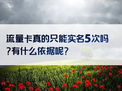 流量卡真的只能实名5次吗？有什么依据呢？