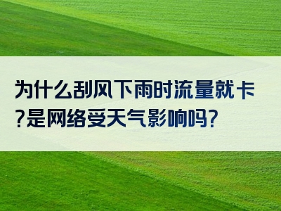 为什么刮风下雨时流量就卡？是网络受天气影响吗？