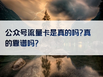 公众号流量卡是真的吗？真的靠谱吗？