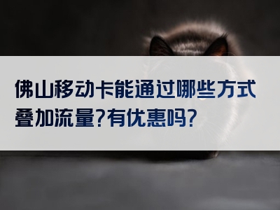 佛山移动卡能通过哪些方式叠加流量？有优惠吗？
