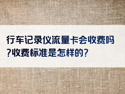 行车记录仪流量卡会收费吗？收费标准是怎样的？