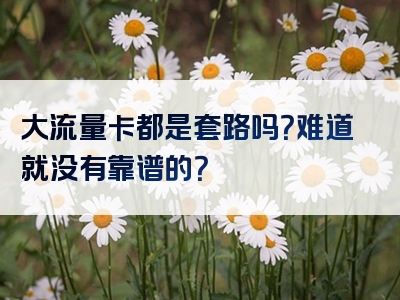 大流量卡都是套路吗？难道就没有靠谱的？