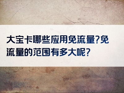 大宝卡哪些应用免流量？免流量的范围有多大呢？