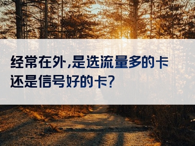 经常在外，是选流量多的卡还是信号好的卡？
