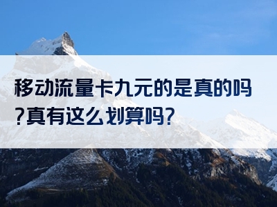 移动流量卡九元的是真的吗？真有这么划算吗？