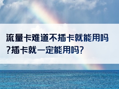 流量卡难道不插卡就能用吗？插卡就一定能用吗？