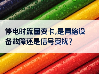停电时流量变卡，是网络设备故障还是信号受扰？