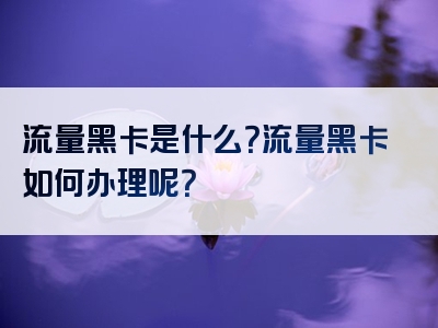流量黑卡是什么？流量黑卡如何办理呢？