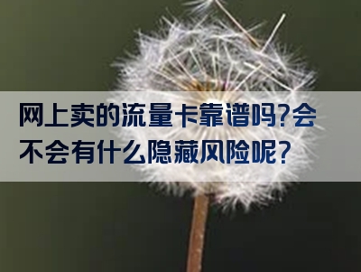 网上卖的流量卡靠谱吗？会不会有什么隐藏风险呢？