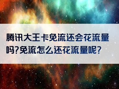 腾讯大王卡免流还会花流量吗？免流怎么还花流量呢？