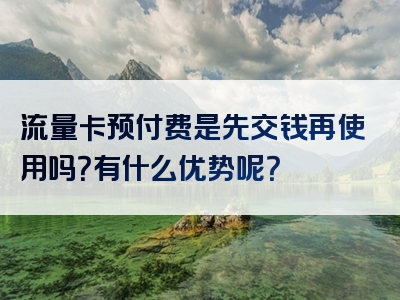 流量卡预付费是先交钱再使用吗？有什么优势呢？