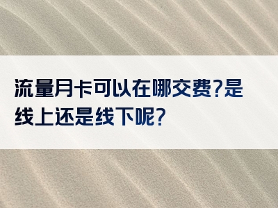 流量月卡可以在哪交费？是线上还是线下呢？