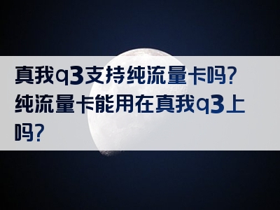 真我q3支持纯流量卡吗？纯流量卡能用在真我q3上吗？