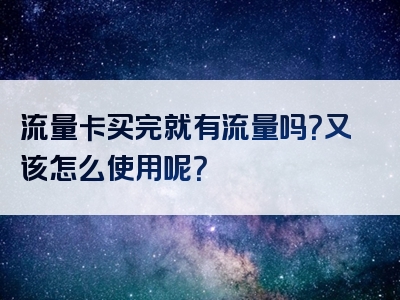 流量卡买完就有流量吗？又该怎么使用呢？