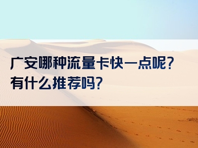 广安哪种流量卡快一点呢？有什么推荐吗？