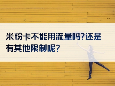 米粉卡不能用流量吗？还是有其他限制呢？
