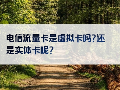 电信流量卡是虚拟卡吗？还是实体卡呢？