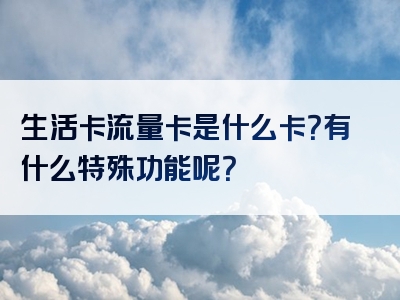 生活卡流量卡是什么卡？有什么特殊功能呢？