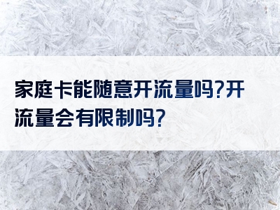 家庭卡能随意开流量吗？开流量会有限制吗？