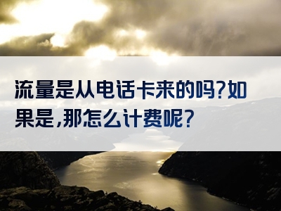 流量是从电话卡来的吗？如果是，那怎么计费呢？