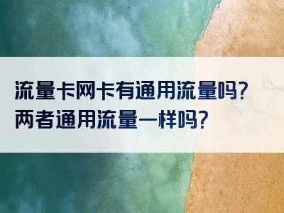 流量卡网卡有通用流量吗？两者通用流量一样吗？