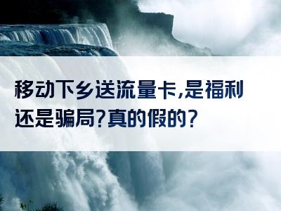 移动下乡送流量卡，是福利还是骗局？真的假的？