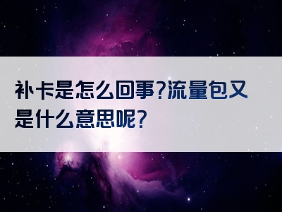 补卡是怎么回事？流量包又是什么意思呢？