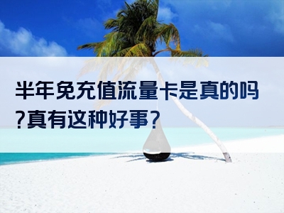 半年免充值流量卡是真的吗？真有这种好事？