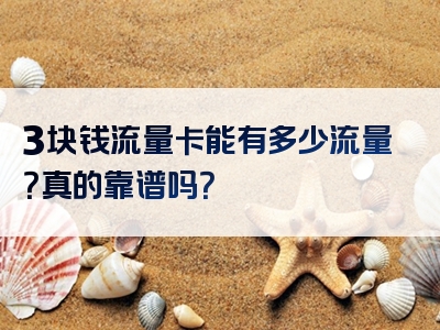 3块钱流量卡能有多少流量？真的靠谱吗？