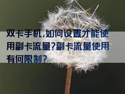 双卡手机，如何设置才能使用副卡流量？副卡流量使用有何限制？