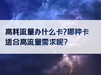 高耗流量办什么卡？哪种卡适合高流量需求呢？