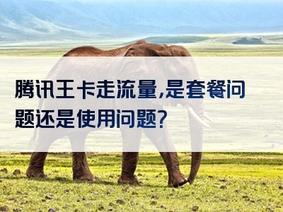 腾讯王卡走流量，是套餐问题还是使用问题？