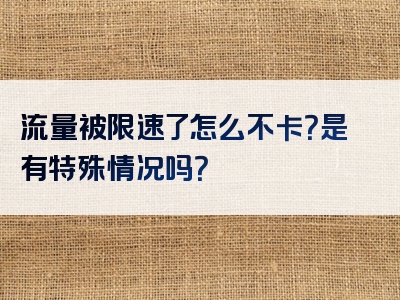 流量被限速了怎么不卡？是有特殊情况吗？