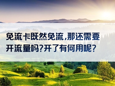 免流卡既然免流，那还需要开流量吗？开了有何用呢？