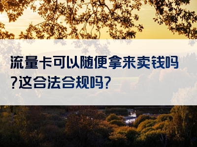 流量卡可以随便拿来卖钱吗？这合法合规吗？