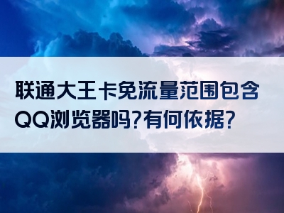 联通大王卡免流量范围包含QQ浏览器吗？有何依据？