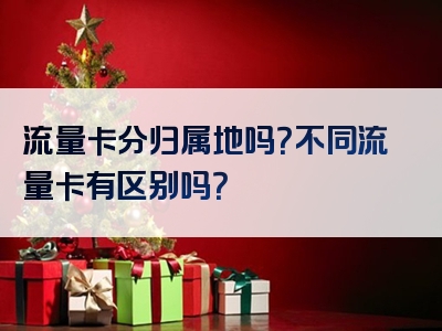 流量卡分归属地吗？不同流量卡有区别吗？